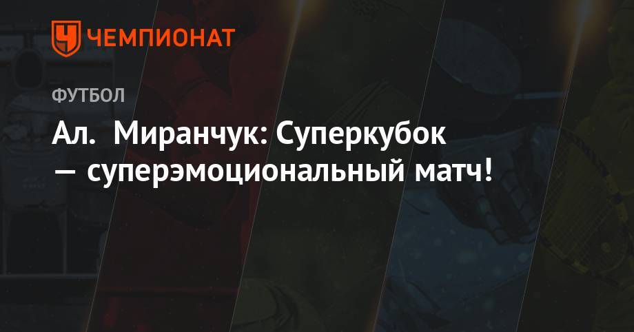 Лев Яшин - Алексей Миранчук - Ал. Миранчук: Суперкубок — суперэмоциональный матч! - championat.com - Москва - Россия - Екатеринбург