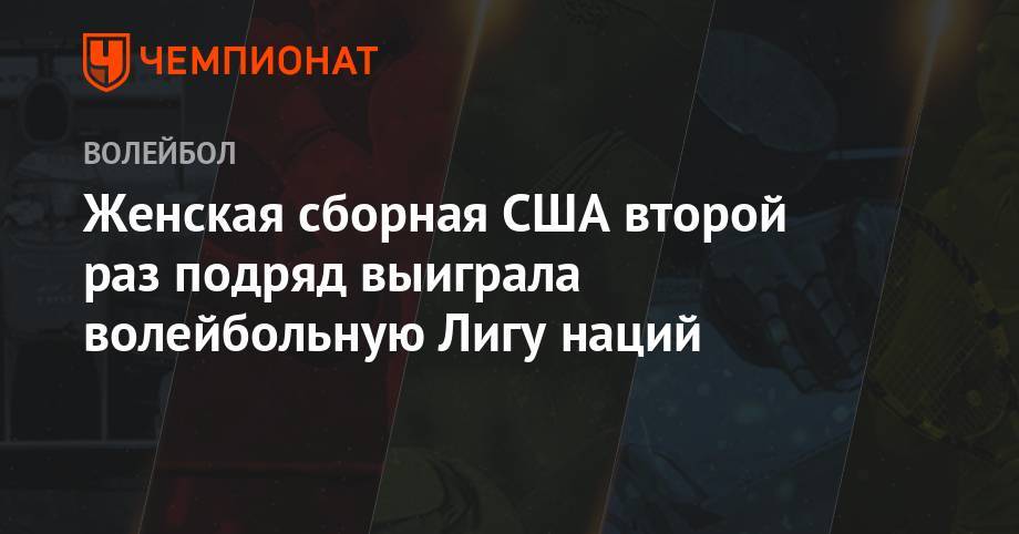 Женская сборная США второй раз подряд выиграла волейбольную Лигу наций - championat.com - Россия - Китай - США - Турция - Бразилия