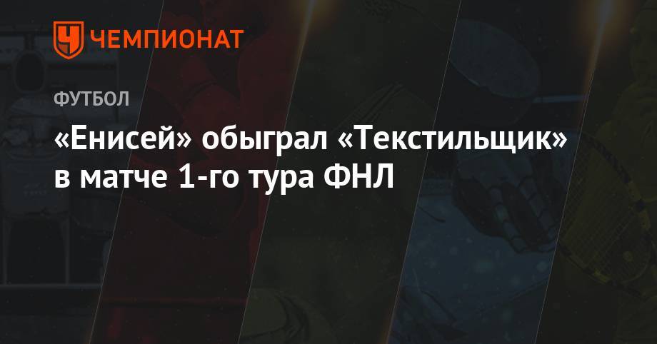 «Енисей» обыграл «Текстильщик» в матче 1-го тура ФНЛ - championat.com - Москва - Нижний Новгород - Красноярск - Иваново