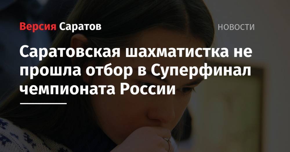 Саратовская шахматистка не прошла отбор в Суперфинал чемпионата России - nversia.ru - Россия - Саратовская обл. - Ярославль