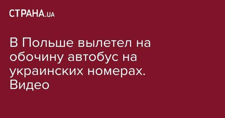 В Польше вылетел на обочину автобус на украинских номерах. Видео - strana.ua - Украина - Николаевская обл. - Красноград