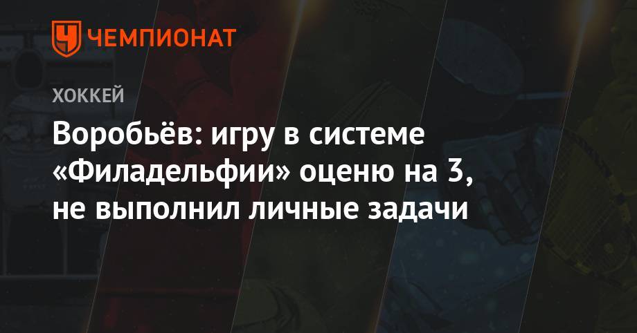 Михаил Воробьев - Воробьёв: игру в системе «Филадельфии» оценю на 3, не выполнил личные задачи - championat.com - Россия - США