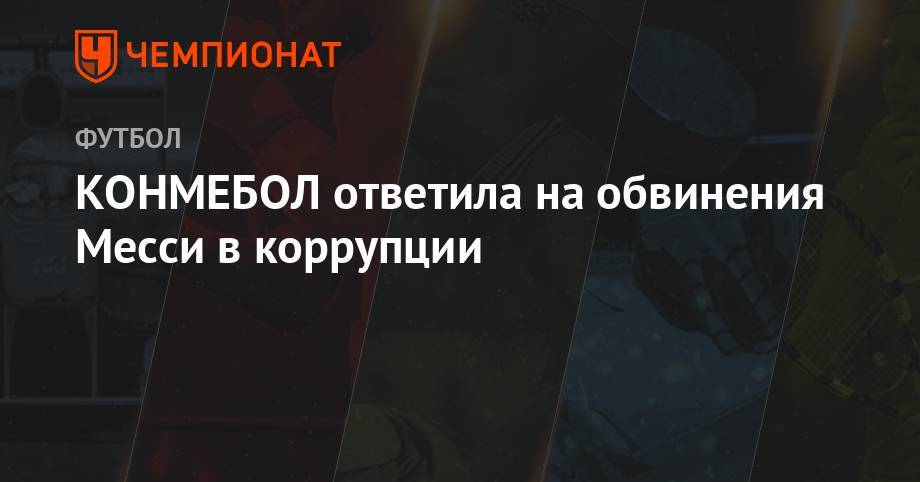 Лионеля Месси - КОНМЕБОЛ ответила на обвинения Месси в коррупции - championat.com - Аргентина - Чили