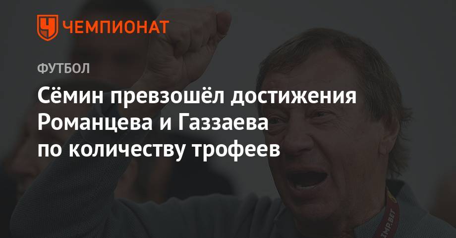 Валерий Газзаев - Юрий Семин - Олег Романцев - Сёмин превзошёл достижения Романцева и Газзаева по количеству трофеев - championat.com - Москва - Россия