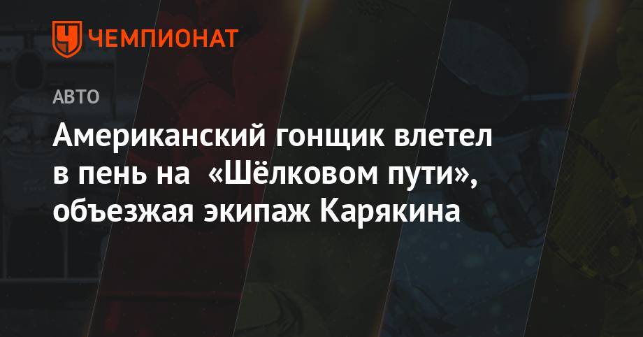 Сергей Карякин - Карякин подвёл итоги первого этапа ралли-рейда «Шёлковый путь» - championat.com
