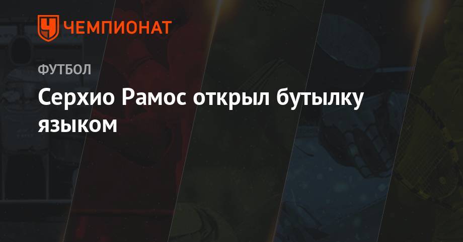 Конор Макгрегор - Серхио Рамос - Максим Холлоуэй - Серхио Рамос открыл бутылку языком - championat.com - Мадрид