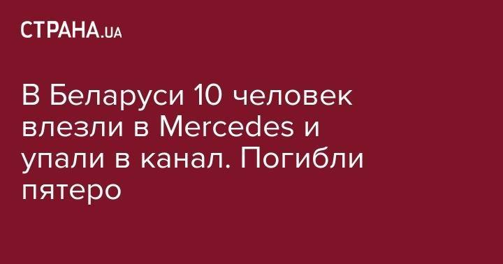 Ольга Чемоданова - В Беларуси 10 человек влезли в Mercedes и упали в канал. Погибли пятеро - strana.ua - Киев - Белоруссия - Брестская обл. - Красноград