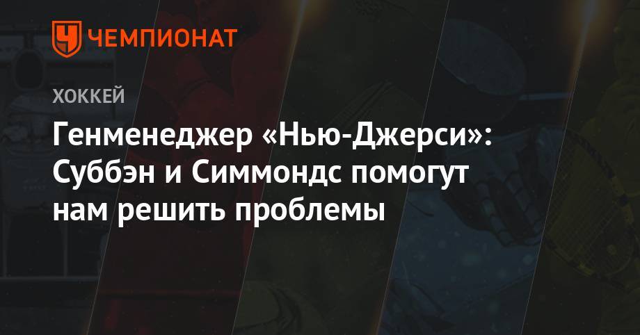 Генменеджер «Нью-Джерси»: Суббэн и Симмондс помогут нам решить проблемы - championat.com - шт.Нью-Джерси