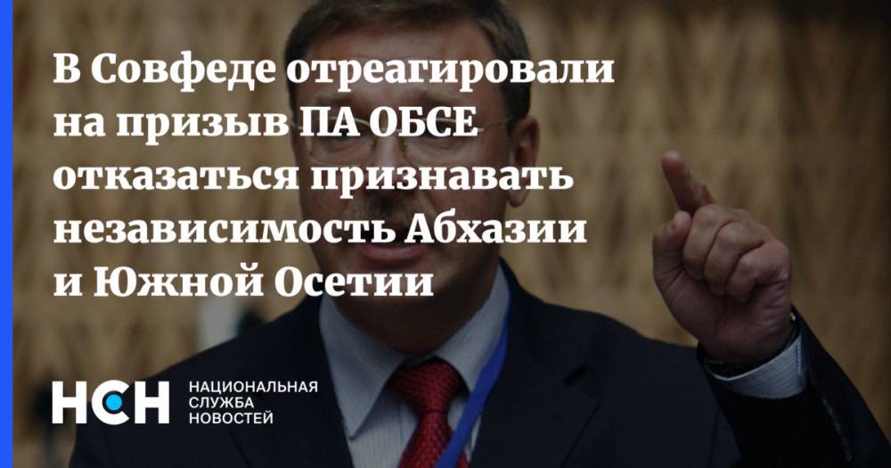 Константин Косачев - В Совфеде отреагировали на призыв ПА ОБСЕ отказаться признавать независимость Абхазии и Южной Осетии - nsn.fm - Россия - Грузия - Апсны - респ. Южная Осетия