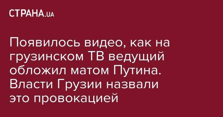 Ника Гварамия - Владимир Владимирович Путин - Георгий Габуния - Появилось видео, как на грузинском ТВ ведущий обложил матом Путина. На канале это назвали тошнотворным - strana.ua - Россия - Грузия - Тбилиси