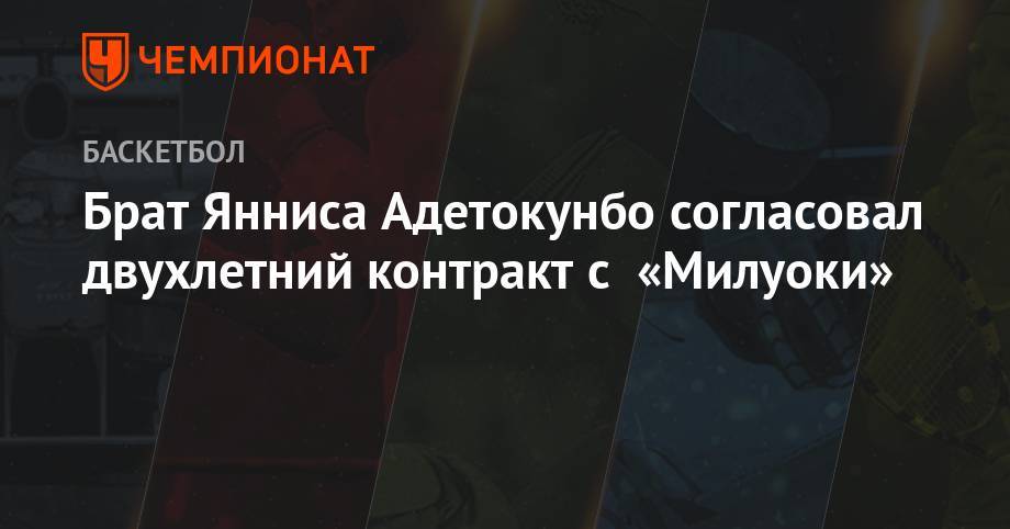 Яннис Адетокунбо - Брат Янниса Адетокунбо согласовал двухлетний контракт с «Милуоки» - championat.com - Греция
