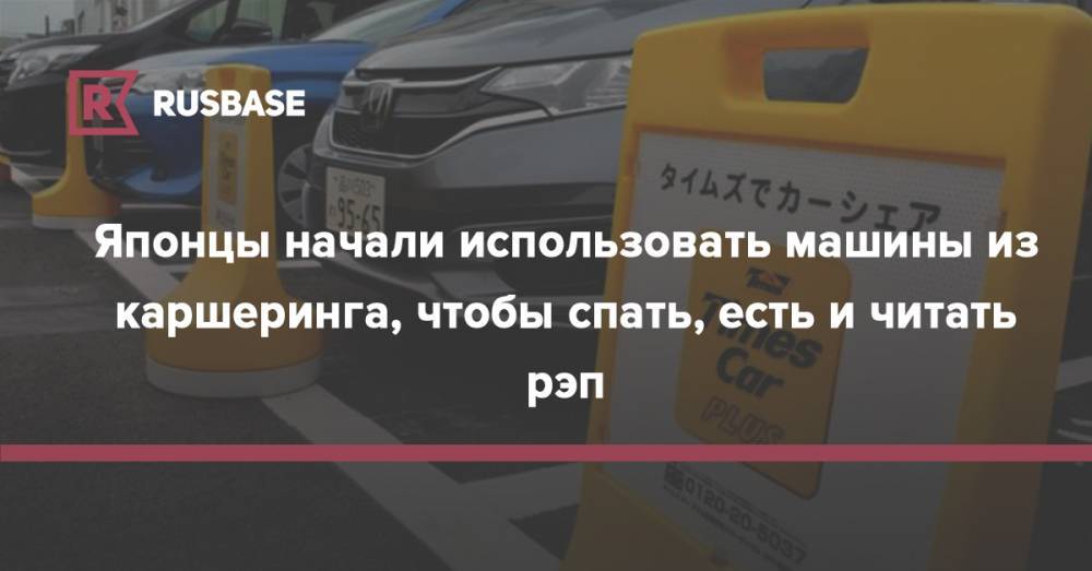 Японцы начали использовать машины из каршеринга, чтобы спать, есть и читать рэп - rb.ru