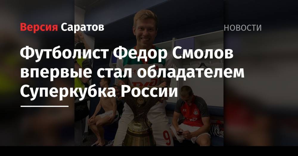 Лев Яшин - Федор Смолов - Футболист Федор Смолов впервые стал обладателем Суперкубка России - nversia.ru - Москва - Россия - Саратов