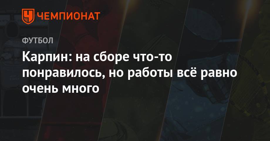 Валерий Карпин - Карпин: на сборе что-то понравилось, но работы всё равно очень много - championat.com - Австрия - Оренбург