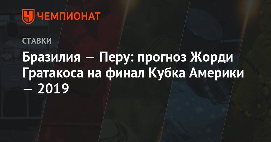 Бразилия — Перу: прогноз Жорди Гратакоса на финал Кубка Америки — 2019 - championat.com - Рио-Де-Жанейро - Бразилия - Чили