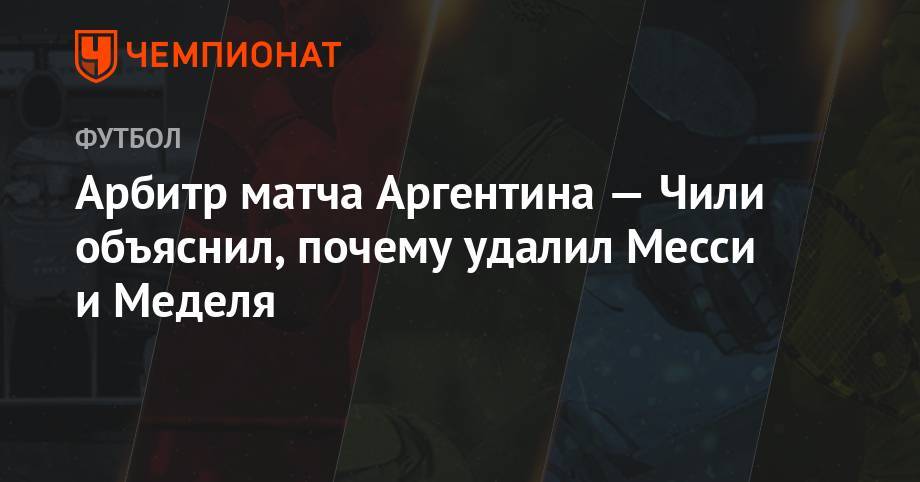 Лионеля Месси - Арбитр матча Аргентина — Чили объяснил, почему удалил Месси и Меделя - championat.com - Аргентина - Чили