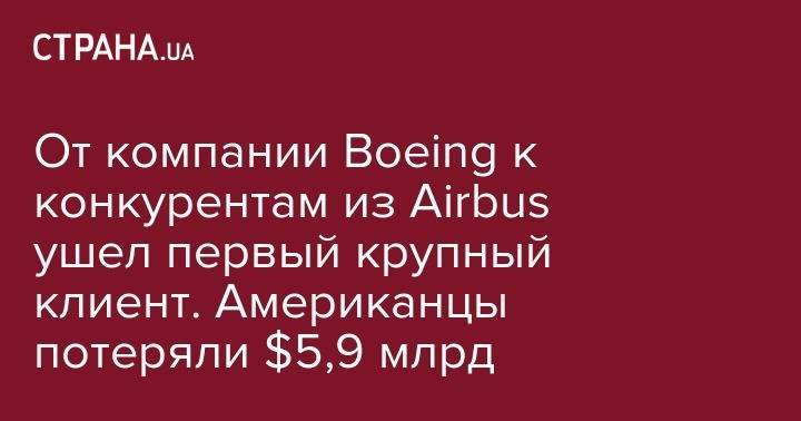 От компании Boeing к конкурентам из Airbus ушел первый крупный клиент. Американцы потеряли $5,9 млрд - strana.ua - Париж - Саудовская Аравия - Эфиопия