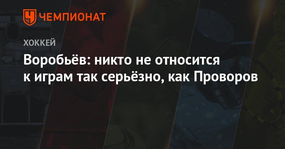 Михаил Воробьев - Иван Проворов - Воробьёв: никто не относится к играм так серьёзно, как Проворов - championat.com