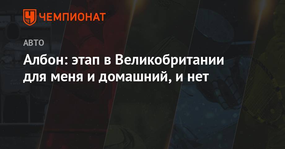 Александер Албон - Албон: этап в Великобритании для меня и домашний, и нет - championat.com - Англия