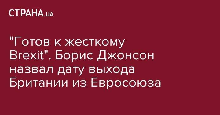 Борис Джонсон - Тереза Мэй - Джереми Хант - "Готов к жесткому Brexit". Борис Джонсон назвал дату выхода Британии из Евросоюза - strana.ua - Англия