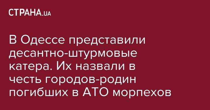 Владимир Зеленский - В Одессе представили десантно-штурмовые катера. Их назвали в честь городов-родин погибших в АТО морпехов - strana.ua - Украина - Киев - Донецк - Одесса - Керчь