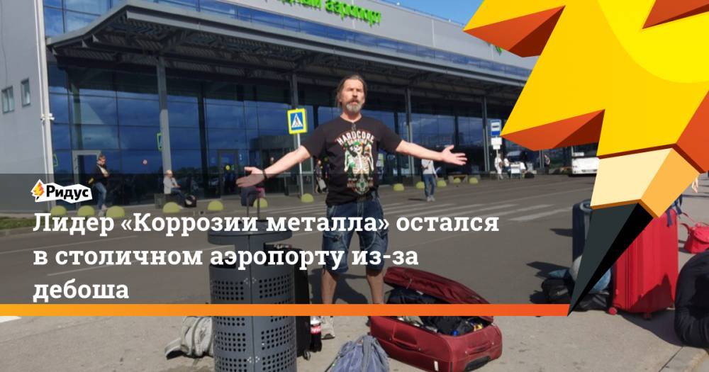 Сергей Троицкий - Лидер «Коррозии металла» остался в&nbsp;столичном аэропорту из-за дебоша. Ридус - ridus.ru - Симферополь