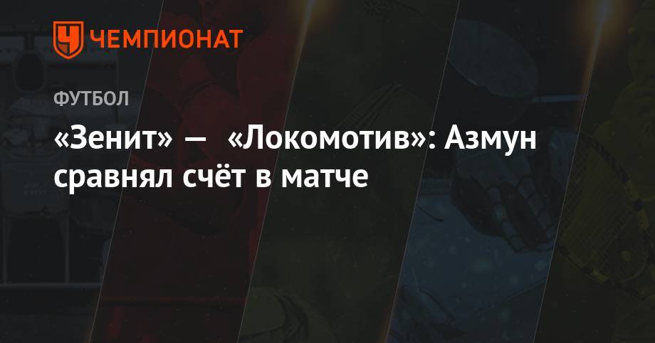 Адлан Хатуев - Сергей Лапочкин - Алексей Стипиди - Михаил Вилков - «Зенит» — «Локомотив»: Азмун сравнял счёт в матче - championat.com - Москва - Россия - Санкт-Петербург