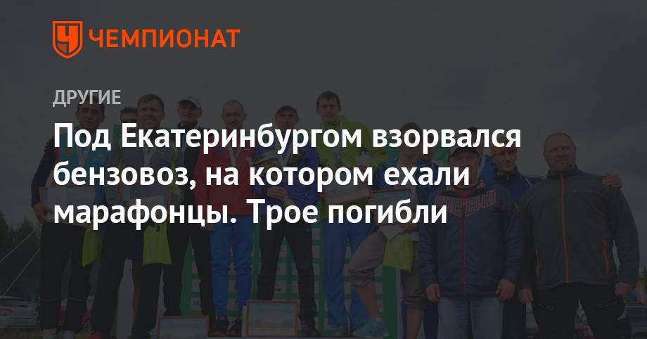 Под Екатеринбургом взорвался бензовоз, на котором ехали марафонцы. Трое погибли - championat.com - Россия - Екатеринбург - Свердловская обл. - Карпинск
