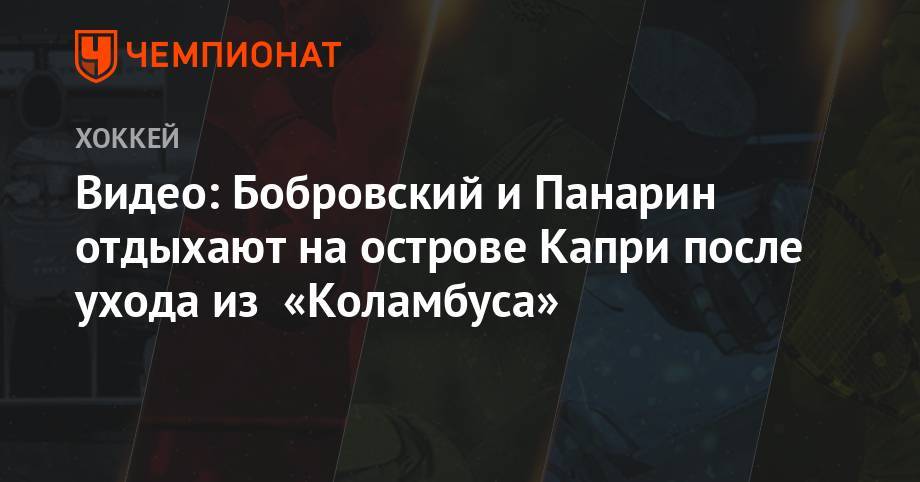 Артемий Панарин - Сергей Бобровский - Видео: Бобровский и Панарин отдыхают на острове Капри после ухода из «Коламбуса» - championat.com - Нью-Йорк - шт.Флорида