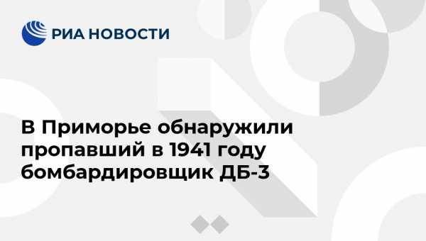 В Приморье обнаружили пропавший в 1941 году бомбардировщик ДБ-3 - vestirossii.com - Приморье край - Владивосток - район Партизанский