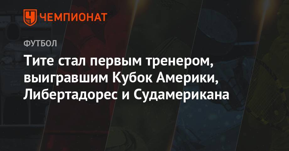 Тите стал первым тренером, выигравшим Кубок Америки, Либертадорес и Судамерикана - championat.com - Бразилия