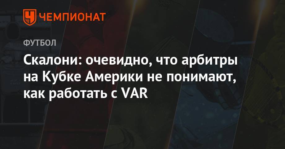 Скалони: очевидно, что арбитры на Кубке Америки не понимают, как работать с VAR - championat.com - Аргентина - Сан-Паулу - Чили