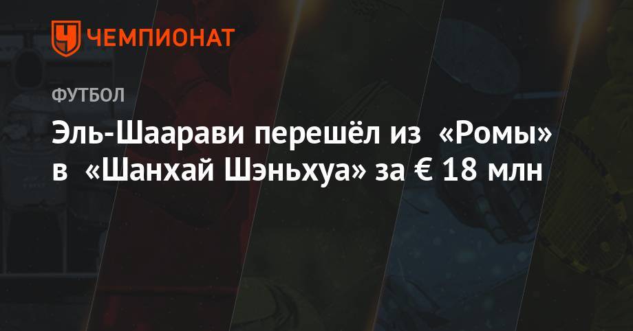 Эль-Шаарави перешёл из «Ромы» в «Шанхай Шэньхуа» за € 18 млн - championat.com - Китай - Шанхай
