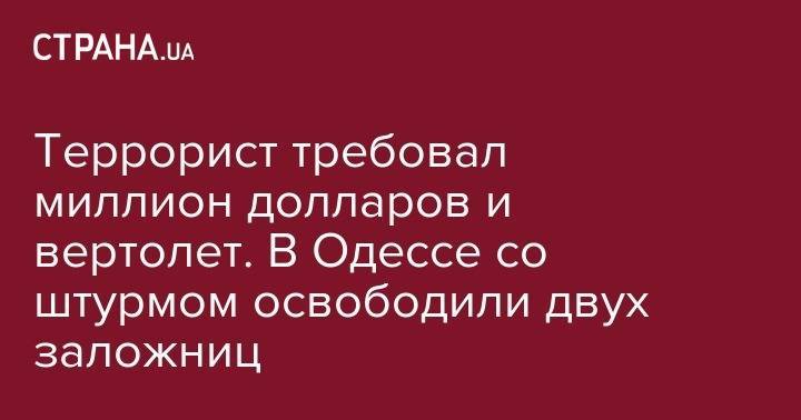Террорист требовал миллион долларов и вертолет. В Одессе со штурмом освободили двух заложниц - strana.ua - Одесса - Одесская обл.
