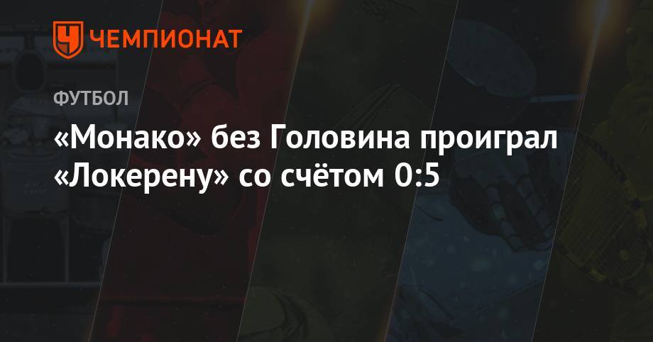 Александр Головин - «Монако» без Головина проиграл «Локерену» со счетом 0:5 - championat.com - Россия - Бельгия - Монако - Княжество Монако