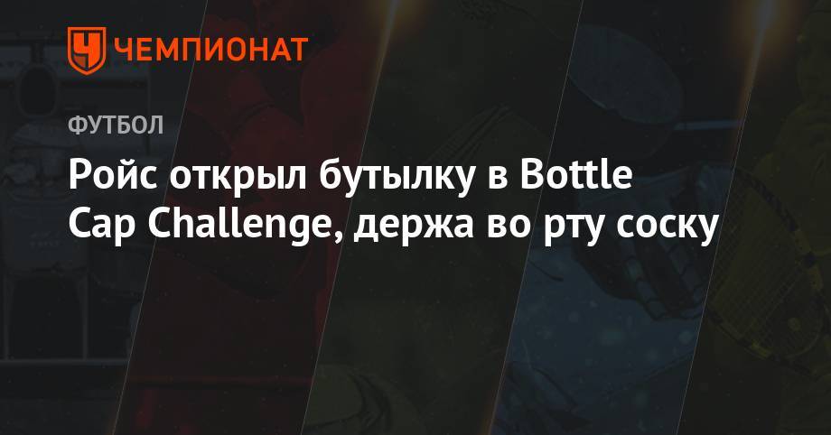 Марко Ройс - Ройс открыл бутылку в Bottle Cap Challenge, держа во рту соску - championat.com - Германия