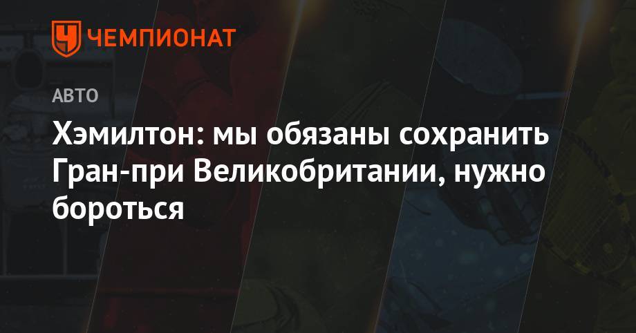 Льюис Хэмилтон - Хэмилтон: мы обязаны сохранить Гран-при Великобритании, нужно бороться - championat.com - Англия