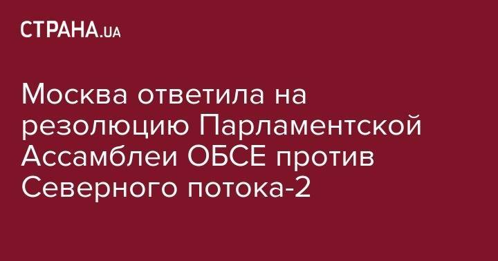 Константин Косачев - Москва ответила на резолюцию Парламентской Ассамблеи ОБСЕ против Северного потока-2 - strana.ua - Москва - Россия - Литва - Канада