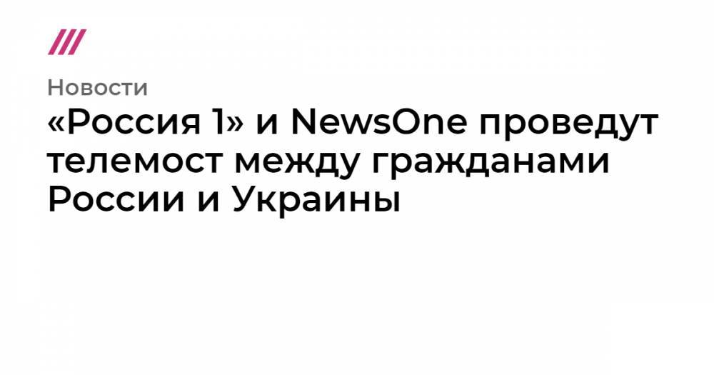 Владимир Путин - Виктор Медведчук - Андрей Малахов - Аркадий Бабченко - Анна Гопко - Тарас Козак - Мария Ситтель - Василий Голованов - «Россия 1» и NewsOne проведут телемост между гражданами России и Украины - tvrain.ru - Москва - Россия - Украина - Киев - Крым
