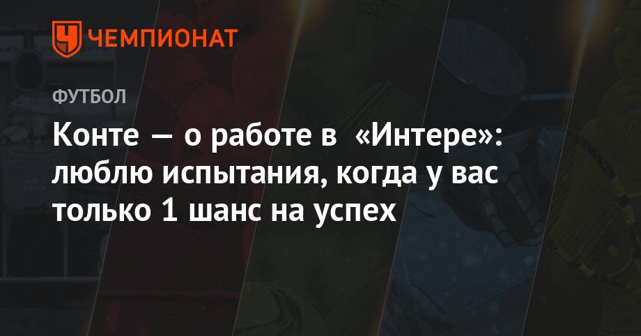 Дани Алвес - Антонио Конт - Конте — о работе в «Интере»: люблю испытания, когда у вас только 1 шанс на успех - championat.com
