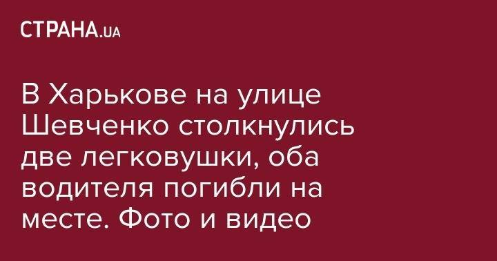 В Харькове на улице Шевченко столкнулись две легковушки, оба водителя погибли на месте. Фото и видео - strana.ua - Украина - Харьков - Полтава