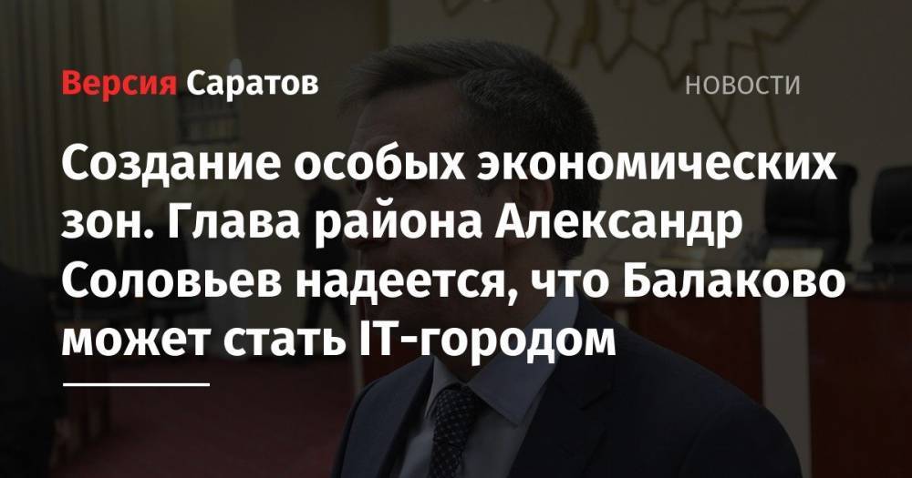 Александр Соловьев - Создание особых экономических зон. Александр Соловьев надеется, что Балаково может стать IT-городом - nversia.ru - район Балаковский