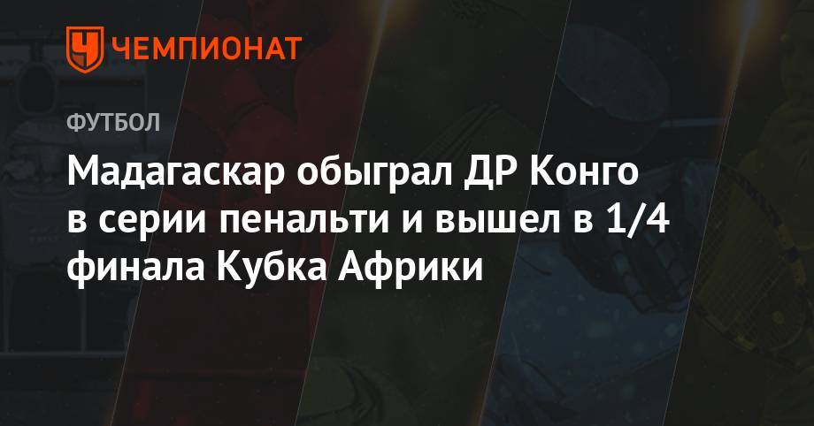 Мадагаскар обыграл ДР Конго в серии пенальти и вышел в 1/4 финала Кубка Африки - championat.com - Гана - Тунис - Конго - г. Александрия - Мадагаскар