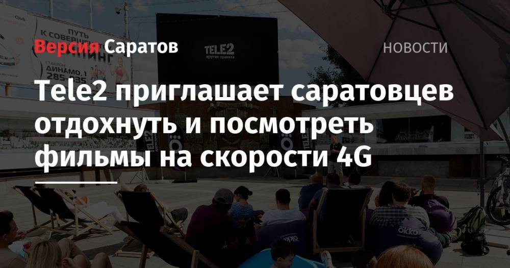 Tele2 - Tele2 приглашает саратовцев отдохнуть и посмотреть фильмы на скорости 4G - nversia.ru