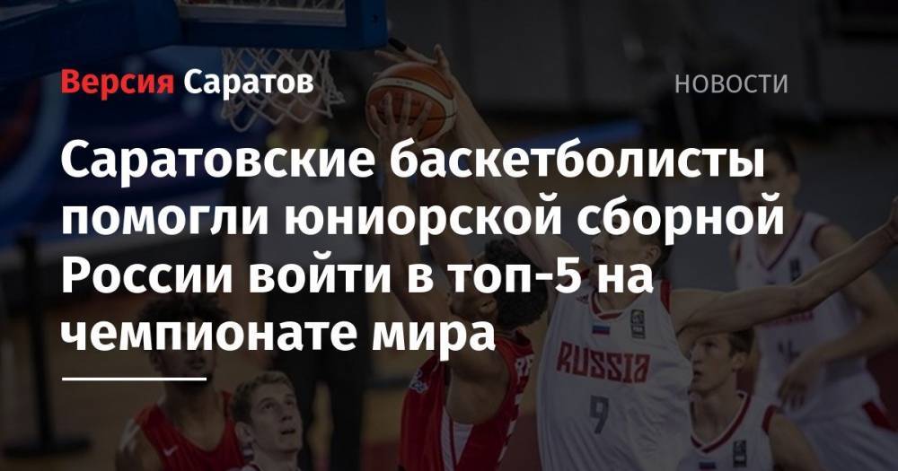 Евгений Пашутин - Саратовские баскетболисты помогли юниорской сборной России войти в топ-5 на чемпионате мира - nversia.ru - Россия - Саратовская обл. - Саратов - Греция - Пуэрто-Рико