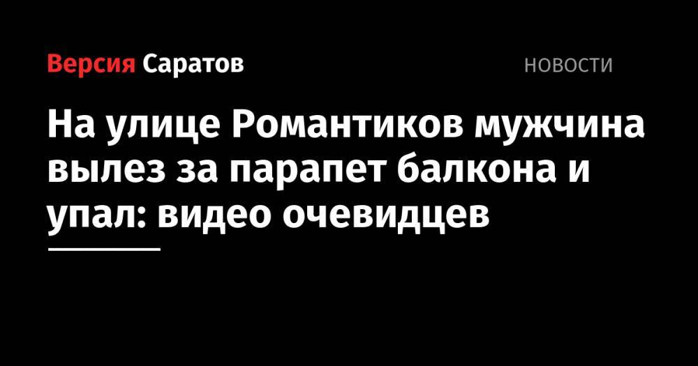 На улице Романтиков мужчина вылез за парапет балкона и упал: видео очевидцев - nversia.ru - Саратов