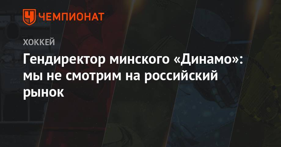 Дмитрий Басков - Гендиректор минского «Динамо»: мы не смотрим на российский рынок - championat.com - Минск