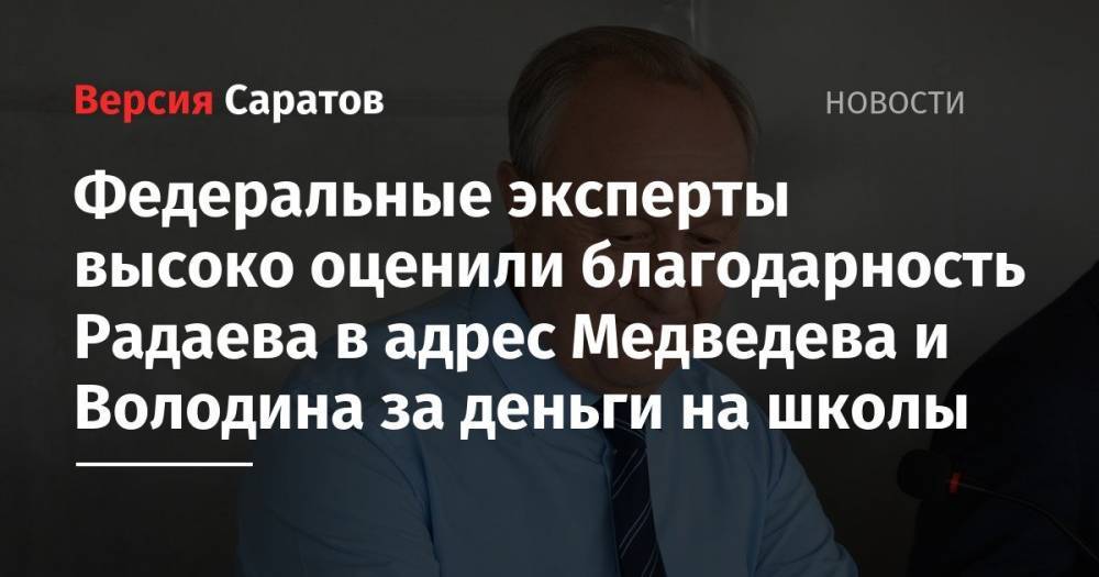 Дмитрий Медведев - Вячеслав Володин - Валерий Радаев - Федеральные эксперты высоко оценили благодарность Радаева в адрес Медведева и Володина за деньги на школы - nversia.ru - Россия - Саратов