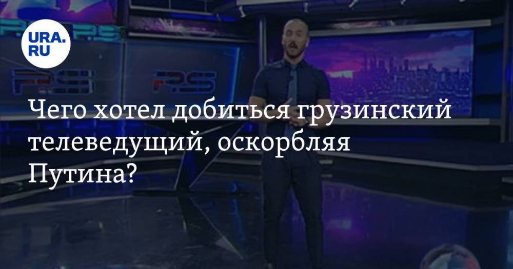 Владимир Путин - Мамука Бахтадзе - Ника Гварамия - Георгий Габуния - Чего хотел добиться грузинский телеведущий, оскорбляя Путина? - ura.news - Москва - Россия - Грузия - Тбилиси