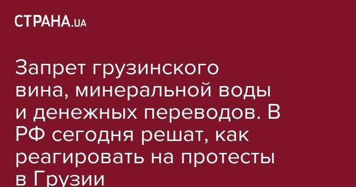 Владимир Путин - Сергей Неверов - Сергей Гаврилов - Запрет грузинского вина, минеральной воды и денежных переводов. В РФ сегодня решат, как реагировать на протесты в Грузии - strana.ua - Россия - Грузия - Тбилиси